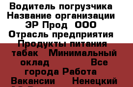 Водитель погрузчика › Название организации ­ ЭР-Прод, ООО › Отрасль предприятия ­ Продукты питания, табак › Минимальный оклад ­ 21 000 - Все города Работа » Вакансии   . Ненецкий АО,Великовисочное с.